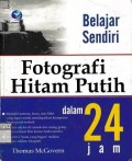 Belajar Sendiri Dalam 24 Jam Fotografi Hitam Putih = Alpha Teach Yourself Black and White Photography in 24 Hours